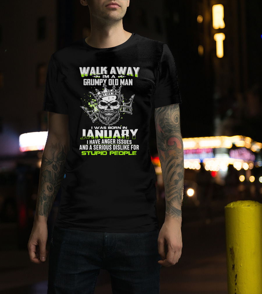 Walk Away I'm A Grumpy Old Man I Was Born IN January I Have Anger Issues And A Serious Dislike For Stupid People T-Shirt