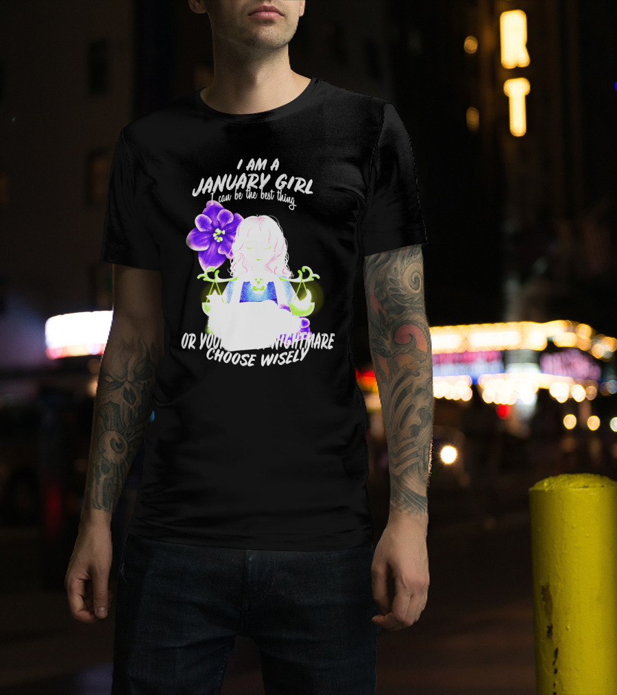 I Am A January Girl Can Be The Best Thing Or Your Worst Nightmare Choose Wisely T-Shirt