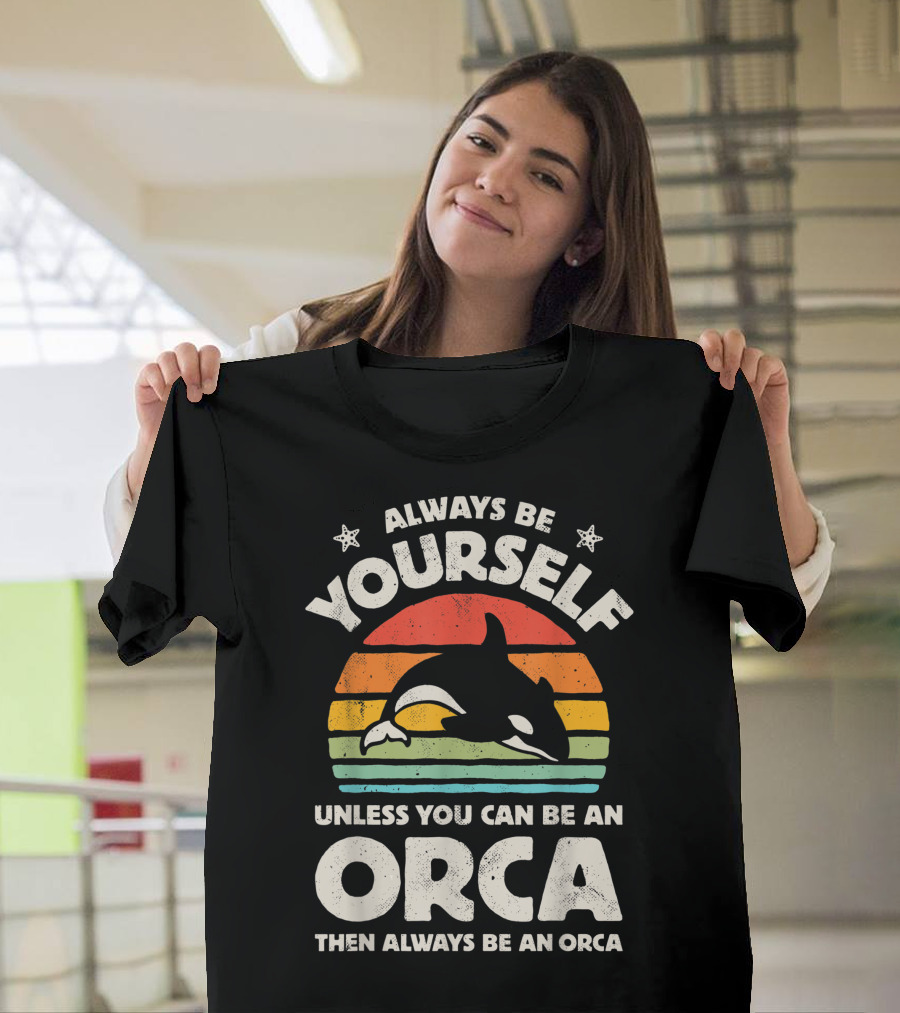 Always Be Yourself Unless You Can Be An Orca Then Always Be An Orca T-Shirt