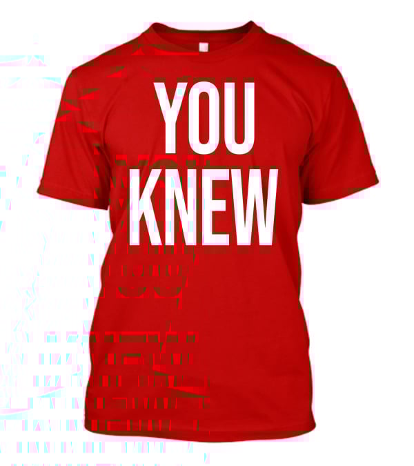 YOU KNEW T-Shirt
