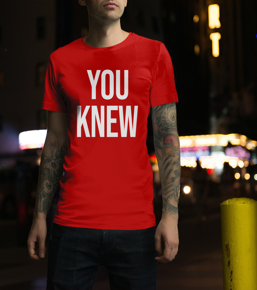 YOU KNEW T-Shirt