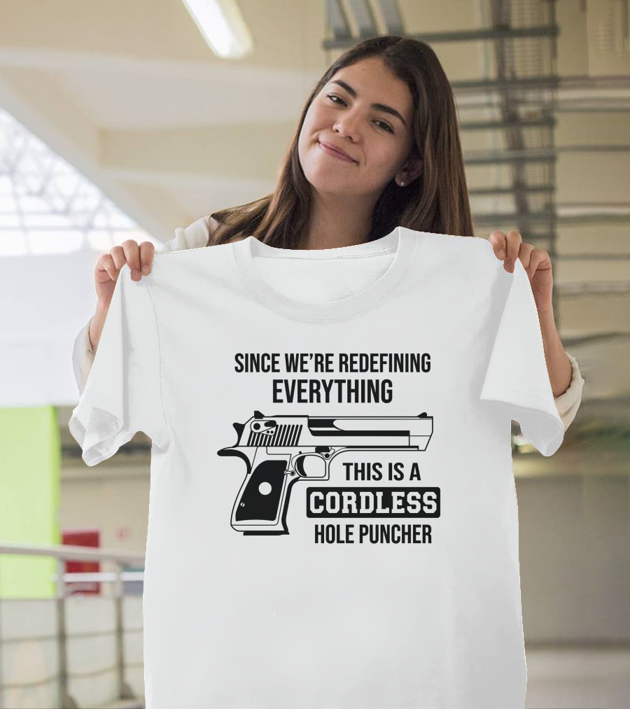 Since We're Redefining Everything This Is A Cordless Hole Puncher Gun T-Shirt