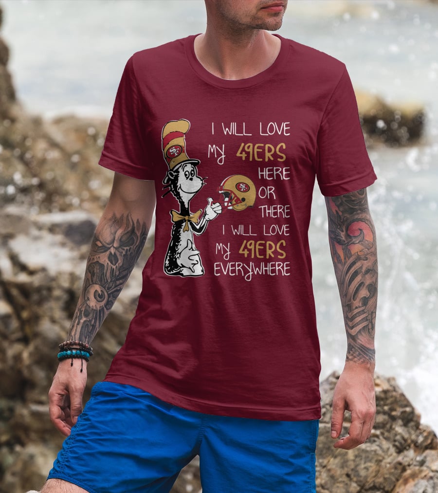 I Will Love My 49ers Here Or There I Will Love My 49ers Everywhere 49ers Football Cat In The Hat T-Shirt