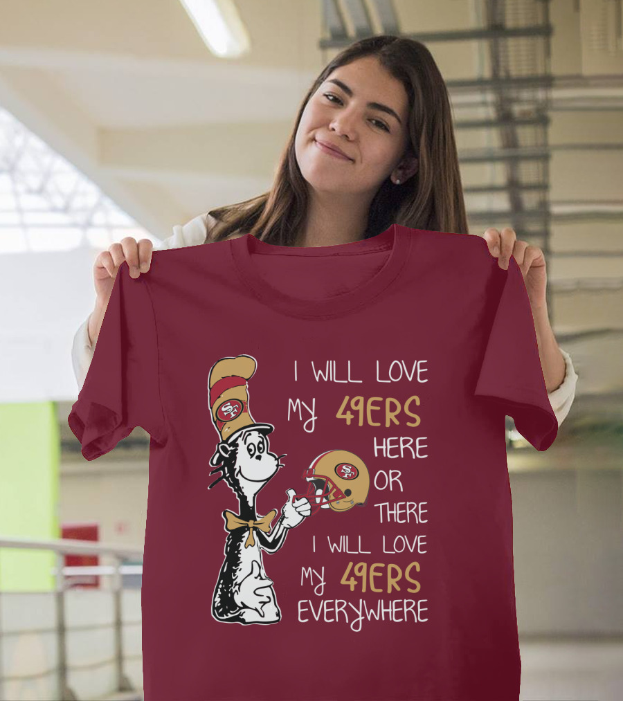 I Will Love My 49ers Here Or There I Will Love My 49ers Everywhere 49ers Football Cat In The Hat T-Shirt