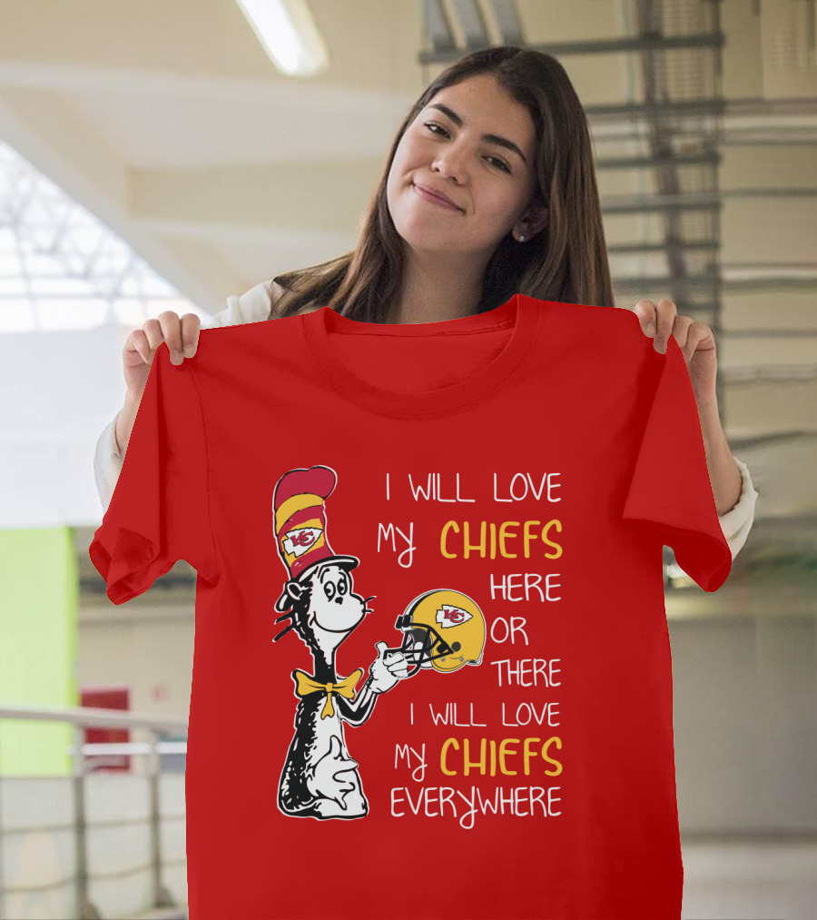I Will Love My Chiefs Here Or There Everywhere Cat In The Hat Chiefs Edition T-Shirt