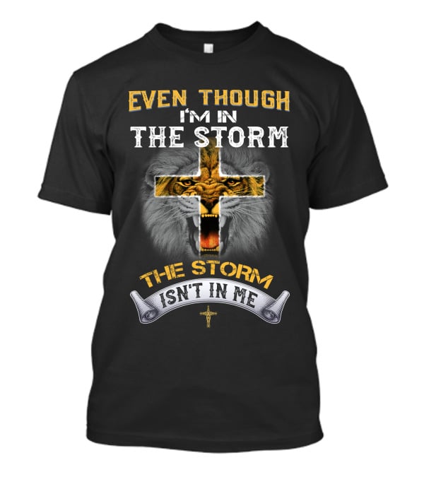 Even Though I'm IN The Storm The Storm Isn't IN ME T-Shirt