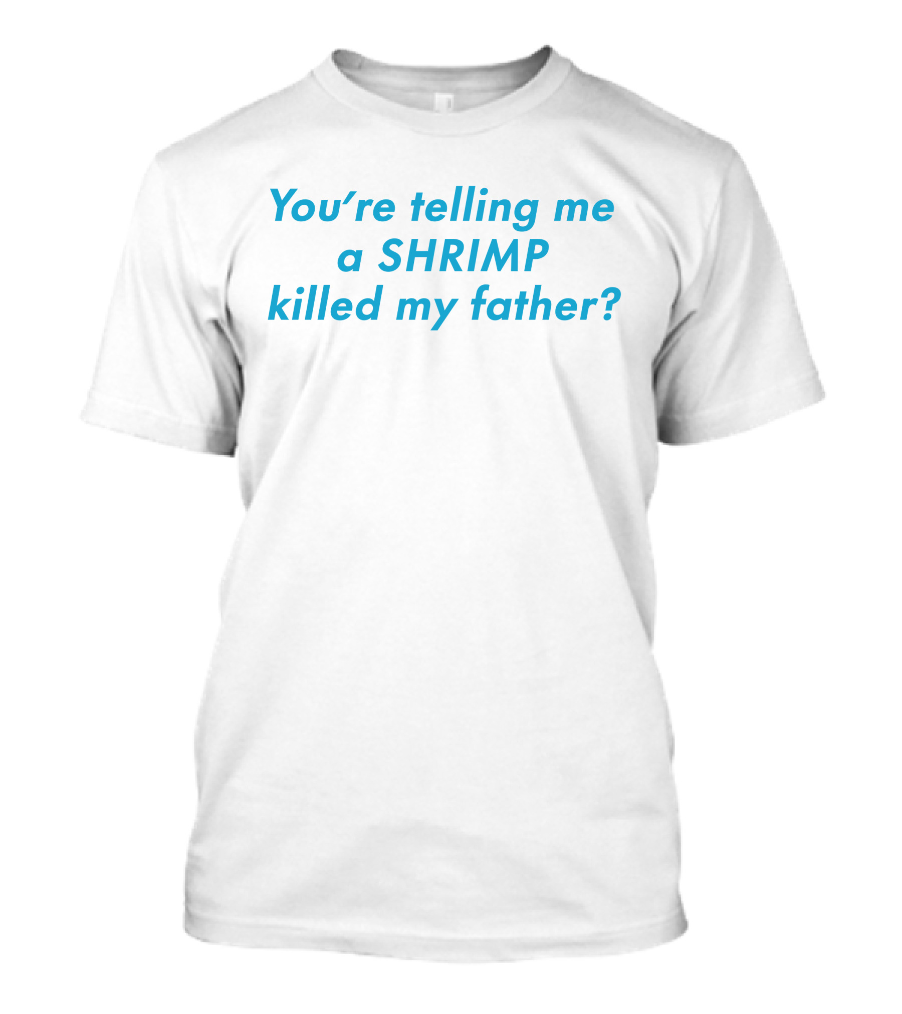 You're Telling Me A Shrimp Killed My Father? T-Shirt