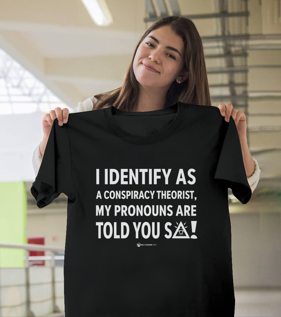 I Identify As A Conspiracy Theorist My Pronouns Are Told You So T-Shirt