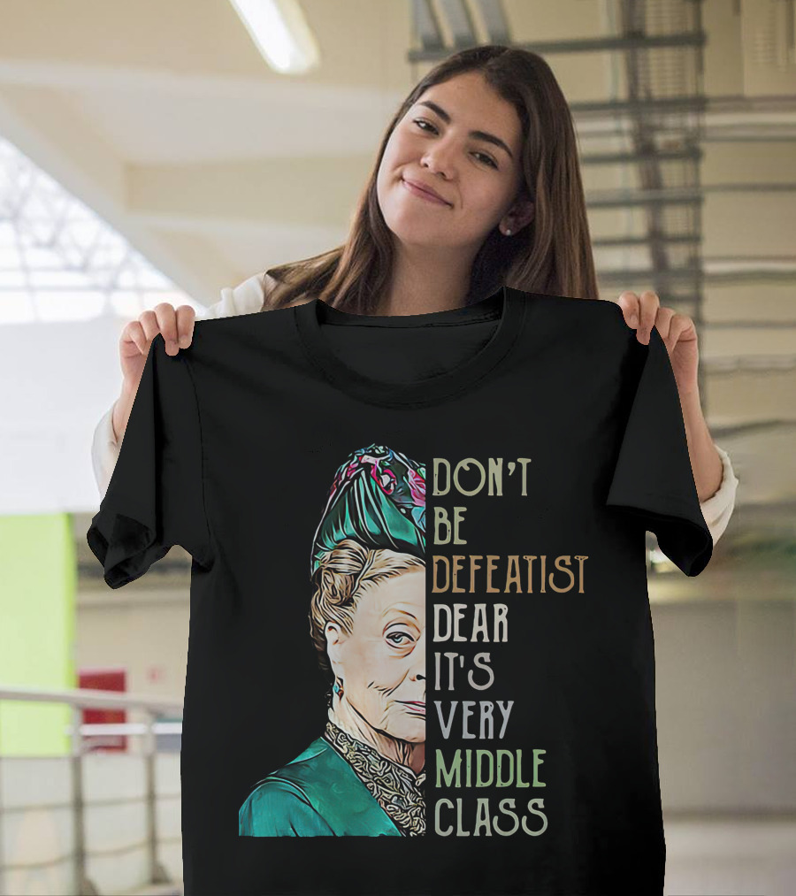 Don't Be Defeatist Dear It's Very Middle Class Downtown Abbey T-Shirt