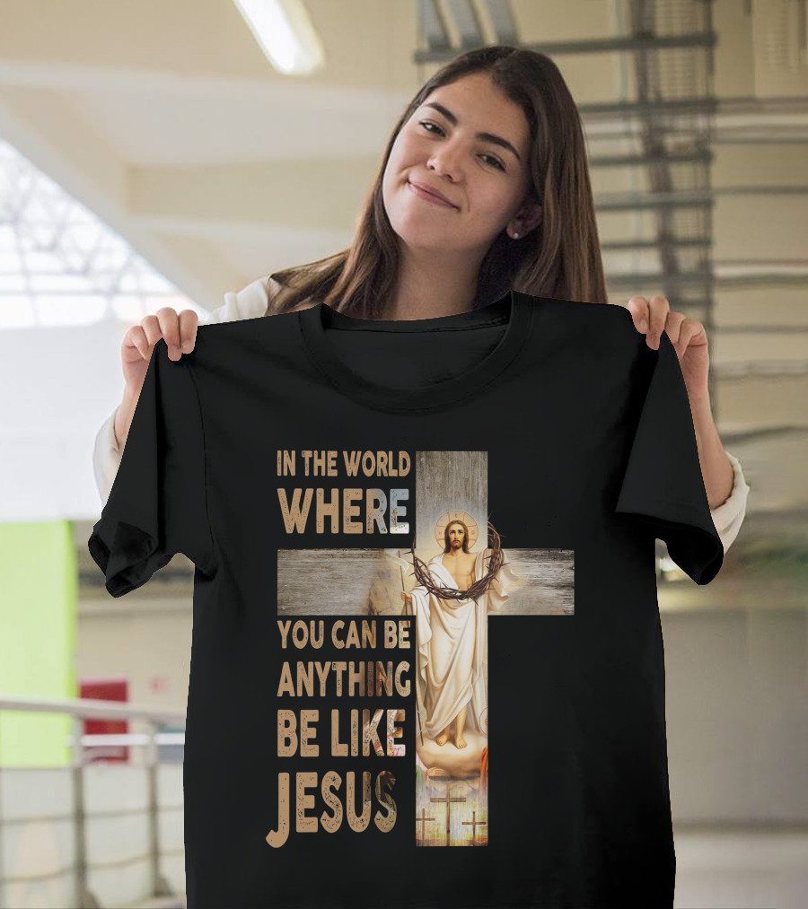 In The World Where You Can Be Anything Be Like Jesus T-Shirt