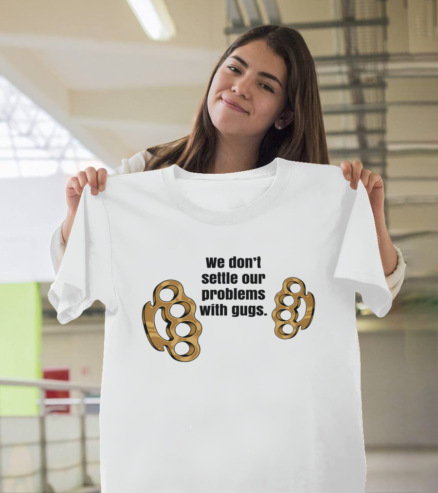 We Don’t Settle Our Problems With Gugs Brass Knuckles T-Shirt