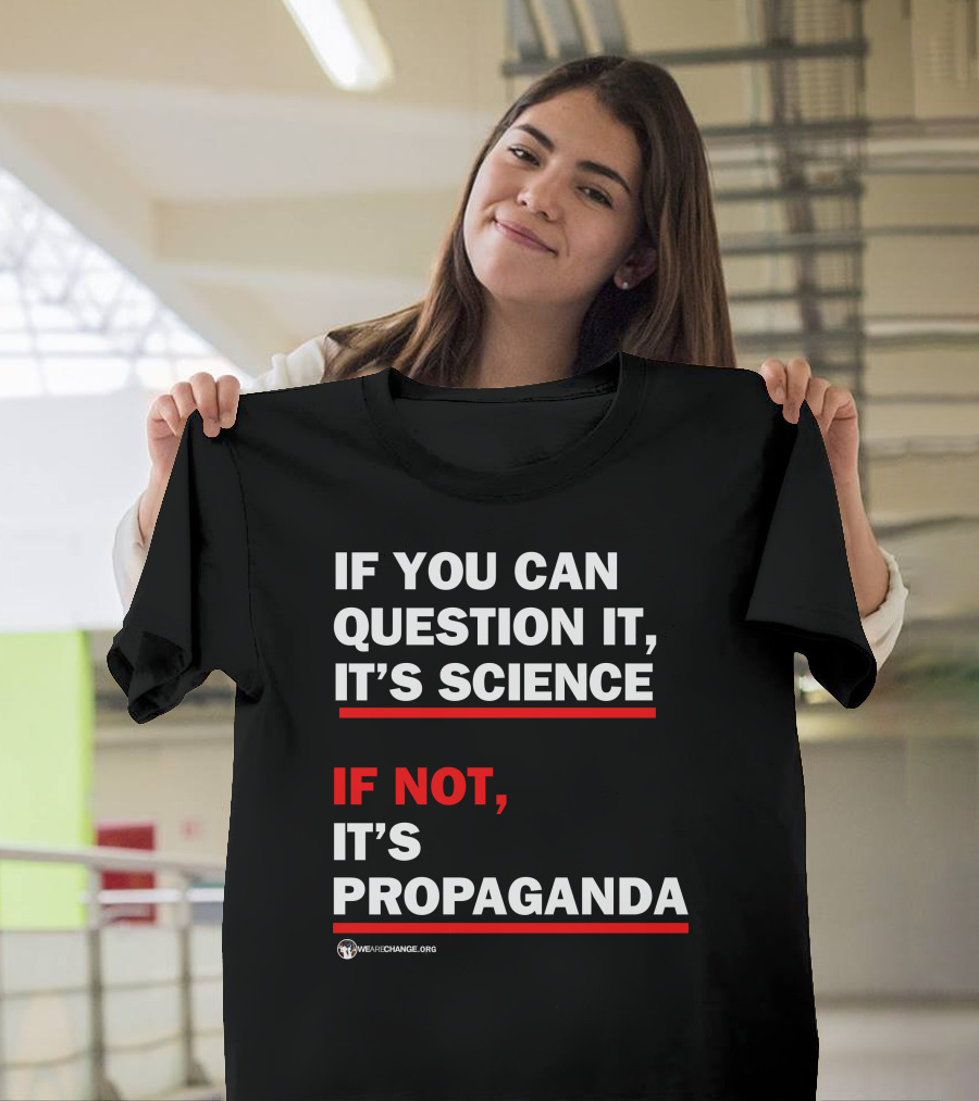 If You Can Question It It's Science If Not It's Propaganda WeAreChange.org T-Shirt