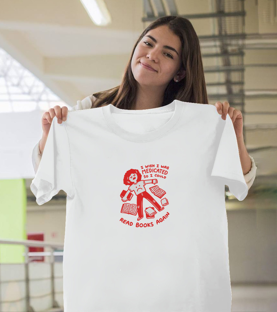 I Wish I Was Medicated So I Could Read Books Again T-Shirt