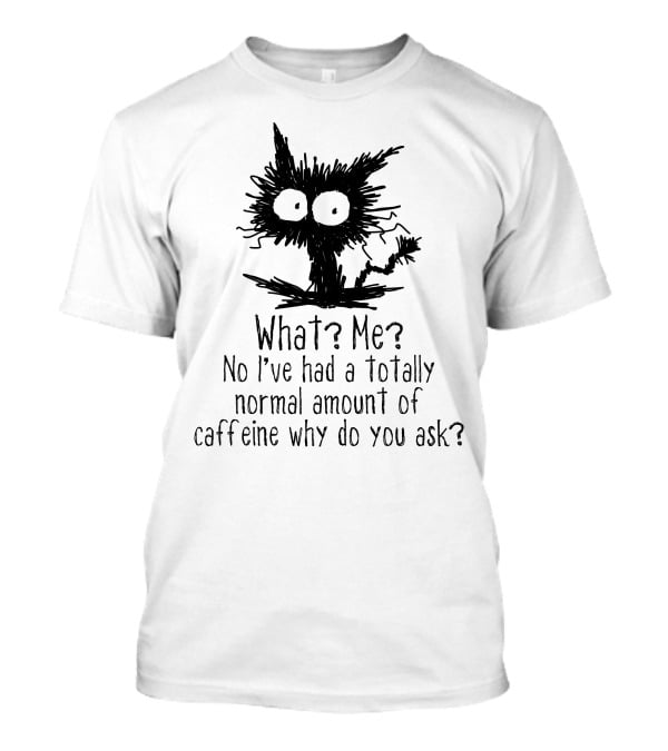 Black Cat What Me No I've Had A Totally Normal Amount Of Caffeine Why Do You Ask T-Shirt