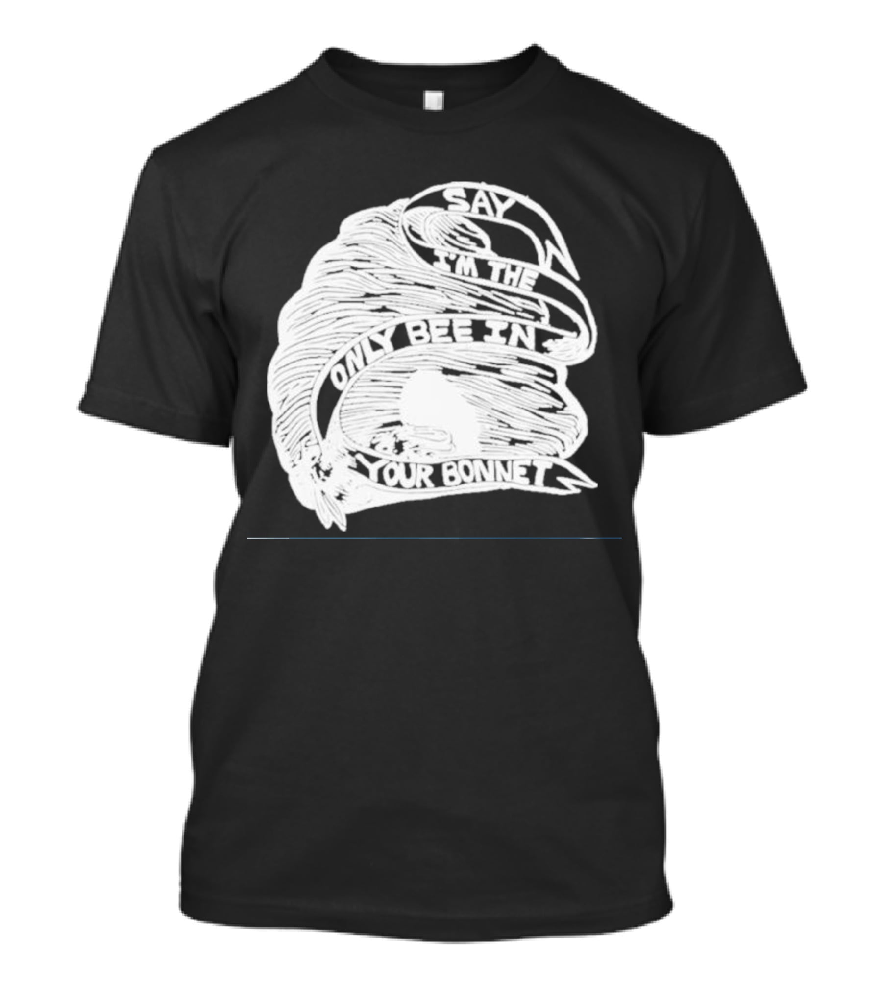 Say I’m The Only Bee In Your Bonnet T-Shirt