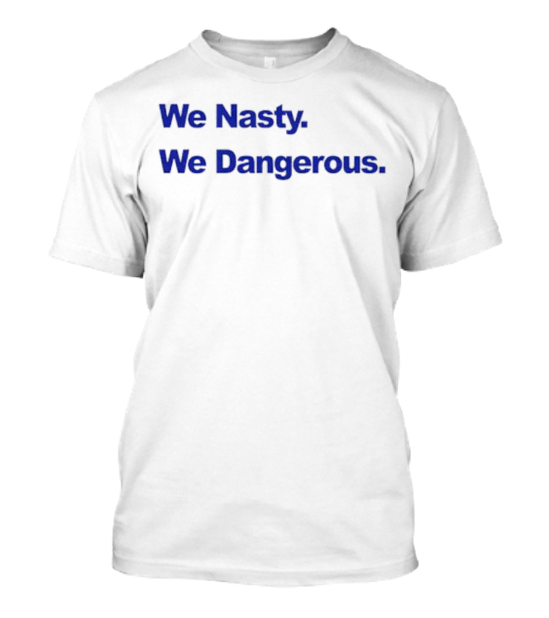 We Nasty We Dangerous T-Shirt