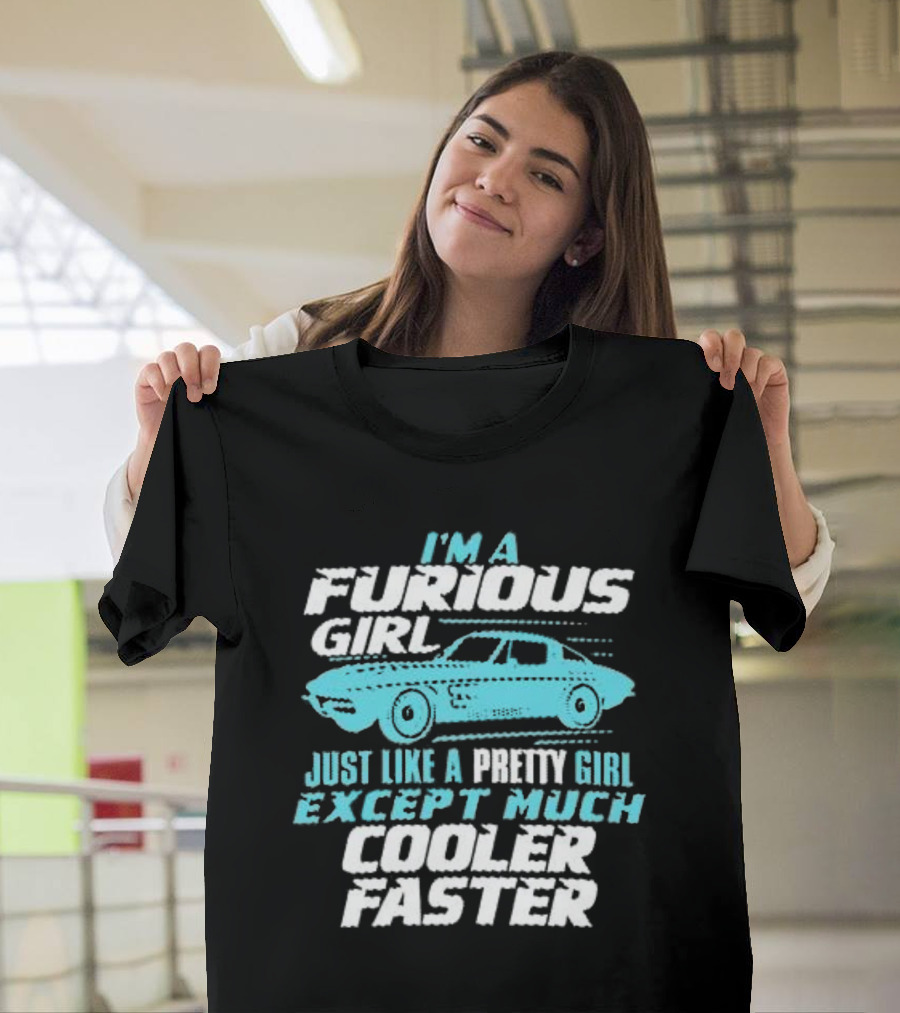 I'm A Furious Girl Just Like A Pretty Girl Except Much Cooler Faster T-Shirt