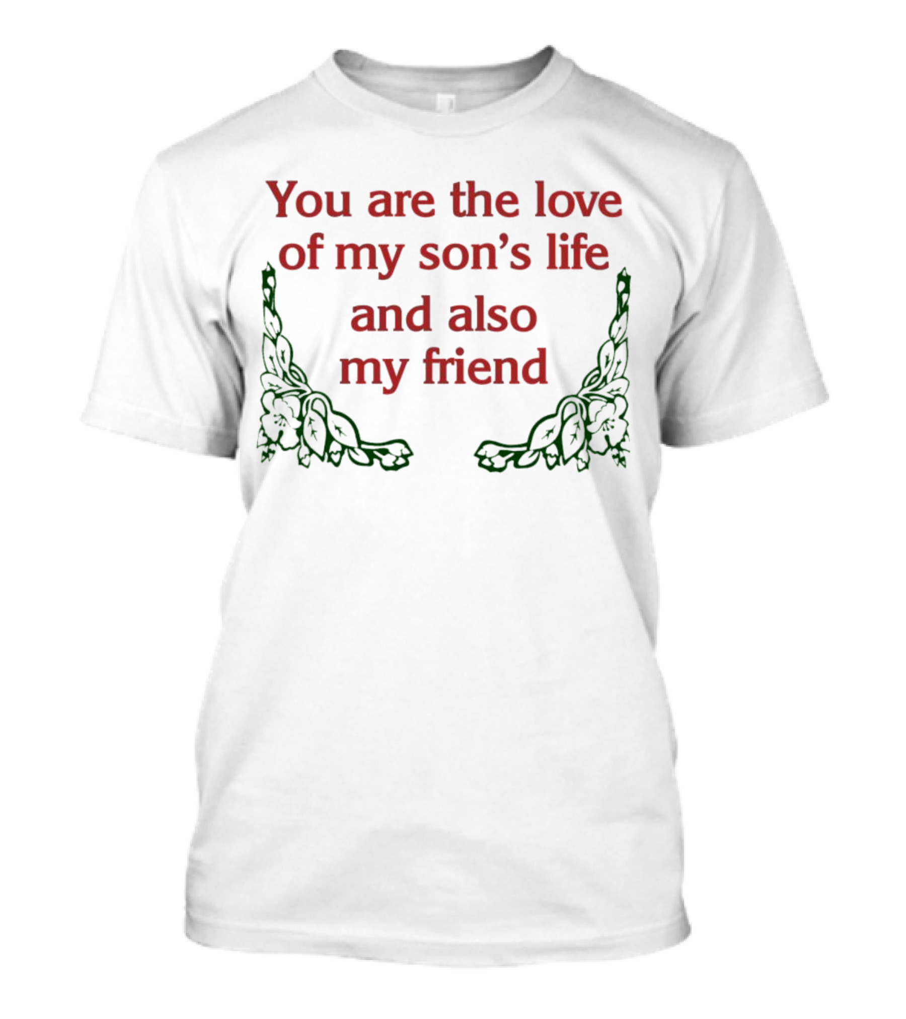 You Are The Love Of My Son's Life And Also My Friend With Rose Accents T-Shirt