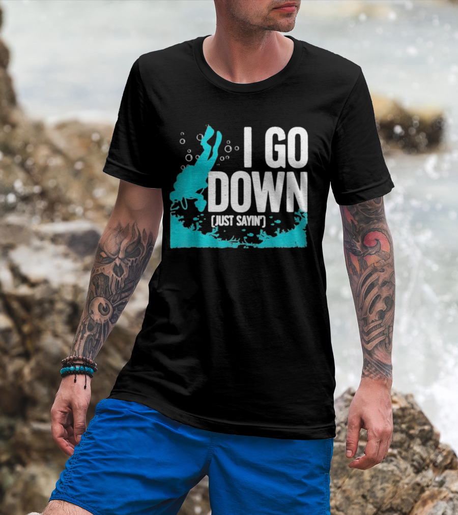 I Go Down Just Sayin' Scuba Diver T-Shirt