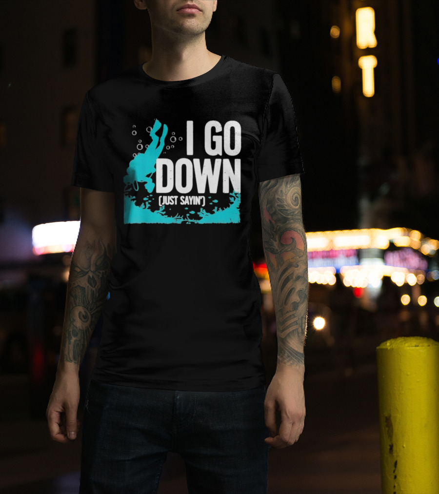 I Go Down Just Sayin' Scuba Diver T-Shirt