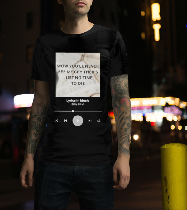 WOW YOU'LL NEVER SEE ME CRY THERE'S JUST NO TIME TO DIE BILLIE EILISH LYRICS IN MUSIC T-Shirt