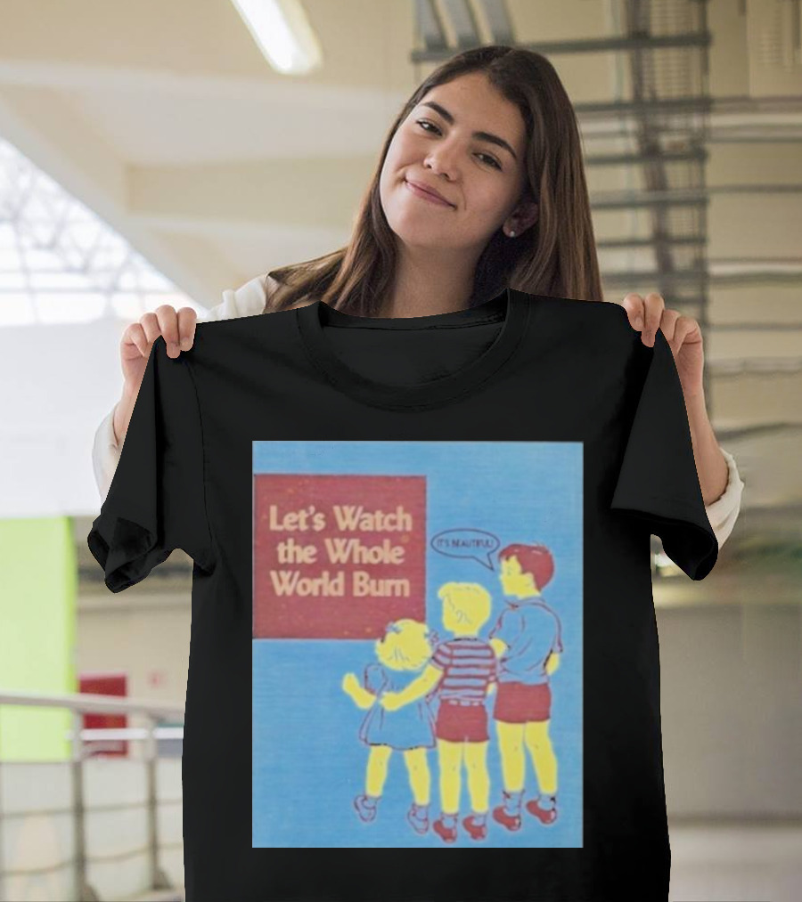 Let's Watch the Whole World Burn It's Beautiful T-Shirt