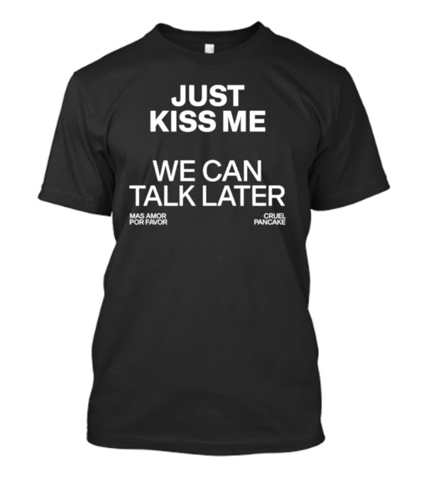 Just Kiss Me We Can Talk Later Mas Amor Por Favor Cruel Pancake T-Shirt