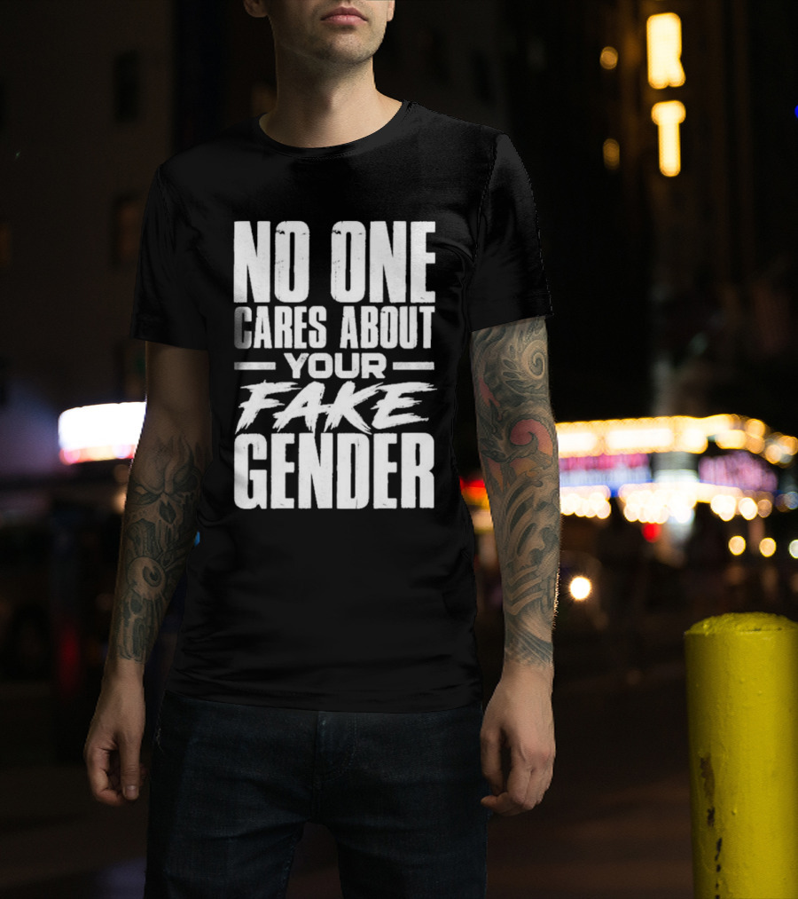 No One Cares About Your Fake Gender T-Shirt