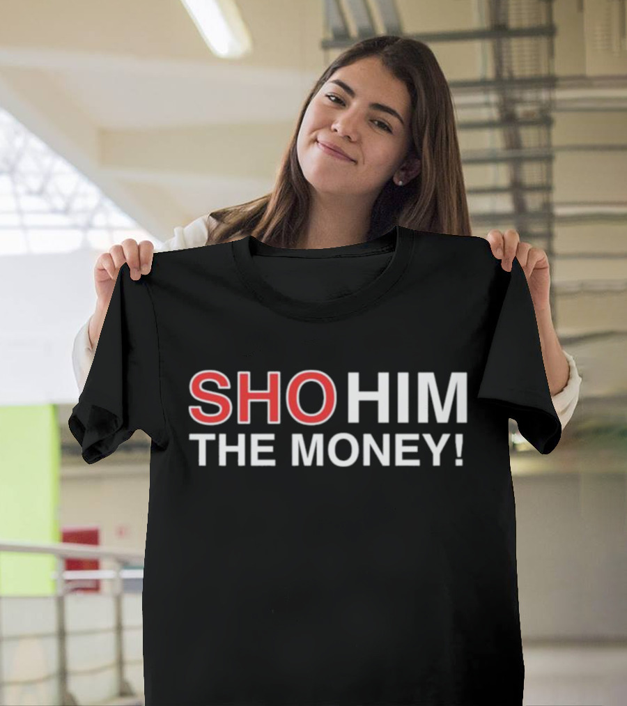 Sho Him The Money T-Shirt