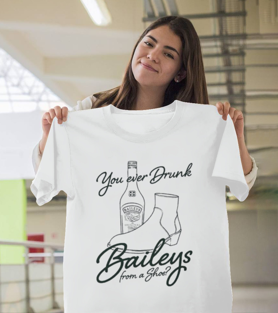 You Ever Drunk Baileys From a Shoe Bottle and Boot T-Shirt