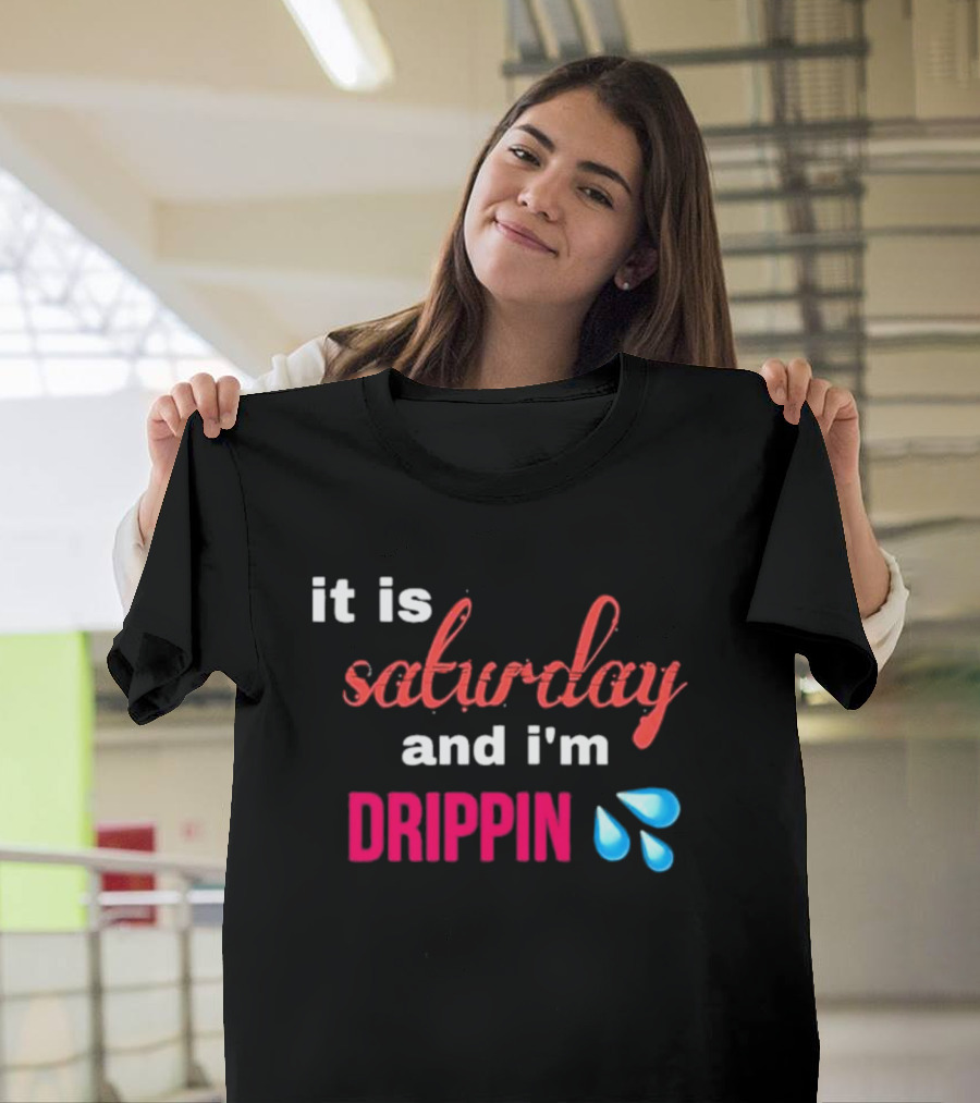 It Is Saturday And I’m Drippin Water Droplets T-Shirt