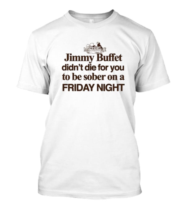 Jimmy Buffet Margarilaville Didn’t Die For You To Be Sober On A Friday Night T-Shirt