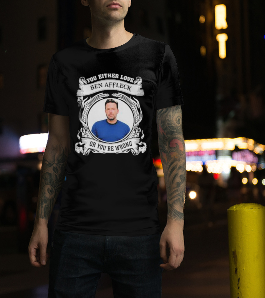 You Either Love Ben Affleck Or You're Wrong T-Shirt