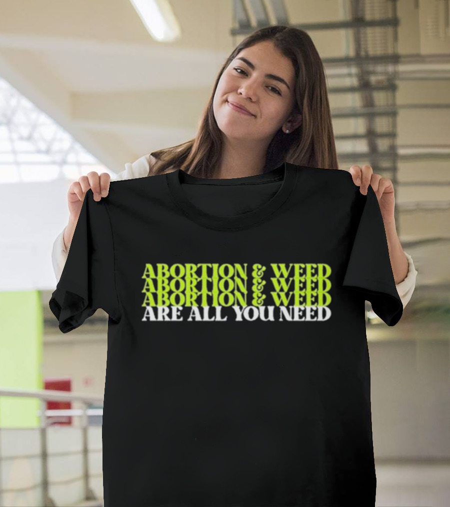 ABORTION and WEED ABORTION and WEED ABORTION and WEED ARE ALL YOU NEED T-Shirt