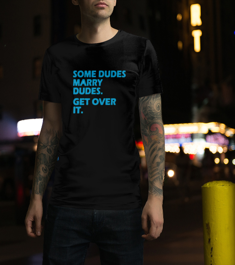 Some Dudes Marry Dudes Get Over It T-Shirt