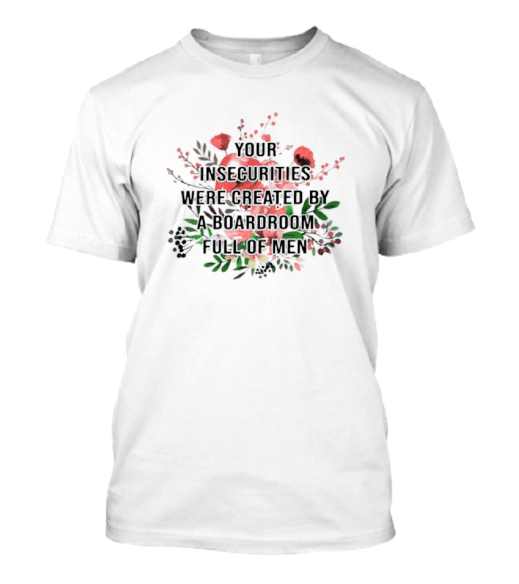 Your Insecurities Were Created By A Boardroom Full Of Men Flower Bouquet T-Shirt