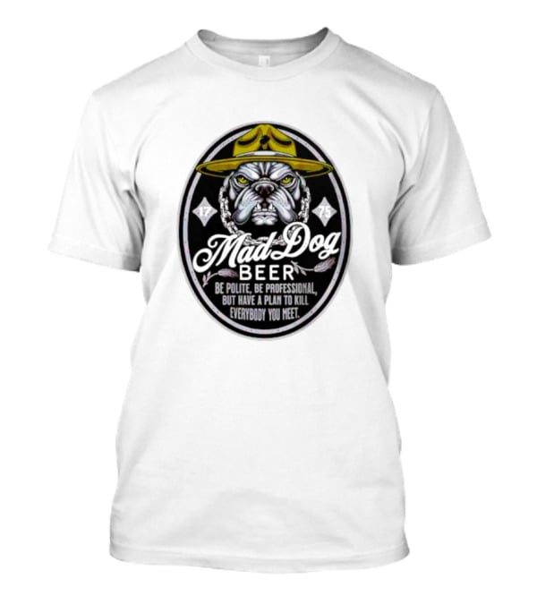 Mad Dog Beer Be Polite Be Professional But Have A Plan To Kill Everybody You Meet T-Shirt