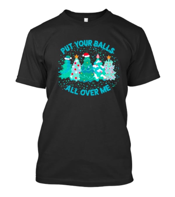 Put Your Balls All Over Me Christmas Tree Festive Holiday Humor T-Shirt