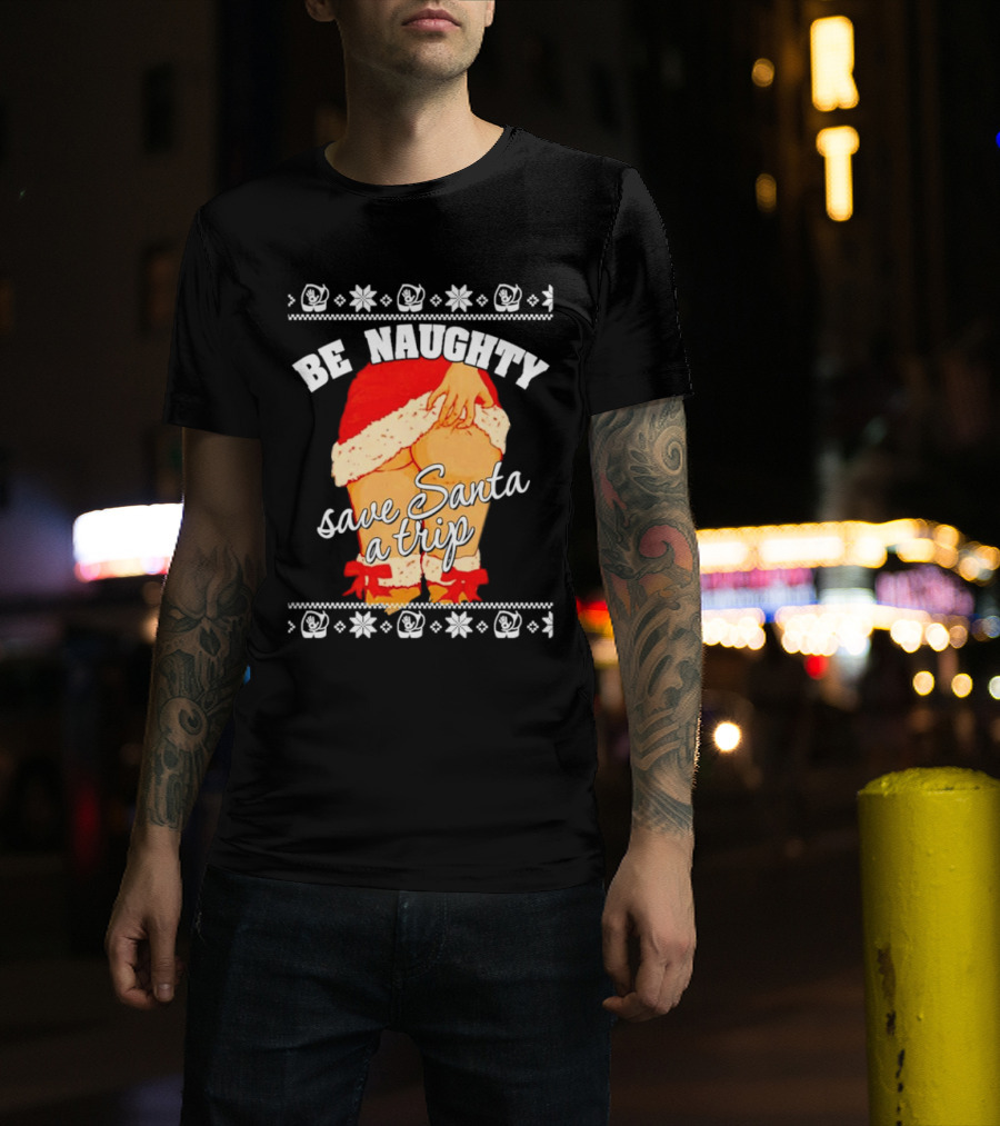 BE NAUGHTY SAVE SANTA A TRIP Santa Outfit Naughty Christmas Humor T-Shirt