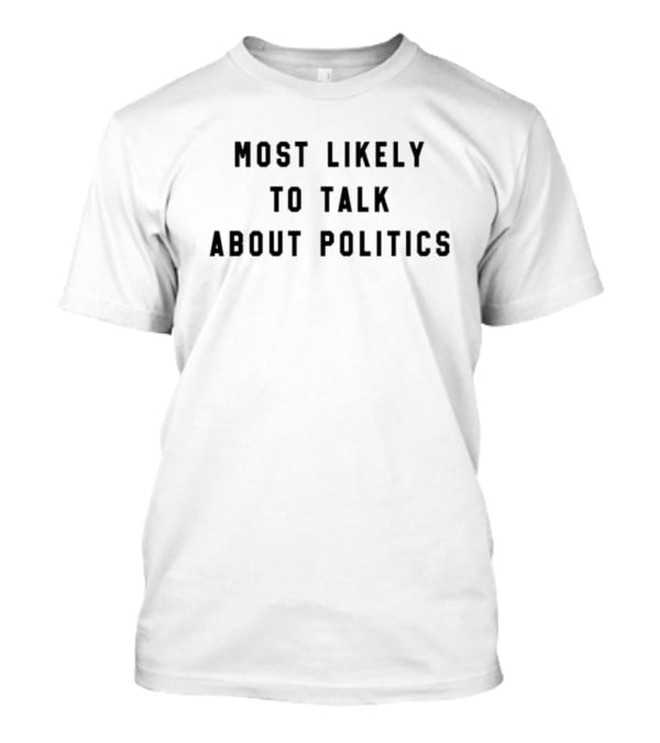 Most Likely To Talk About Politics T-Shirt