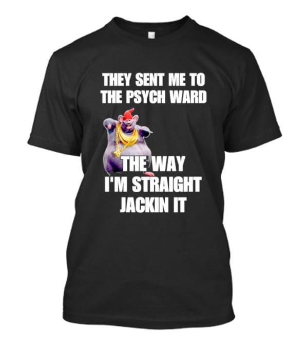 They Sent Me To The Psych Ward The Way I'm Straight Jackin It T-Shirt