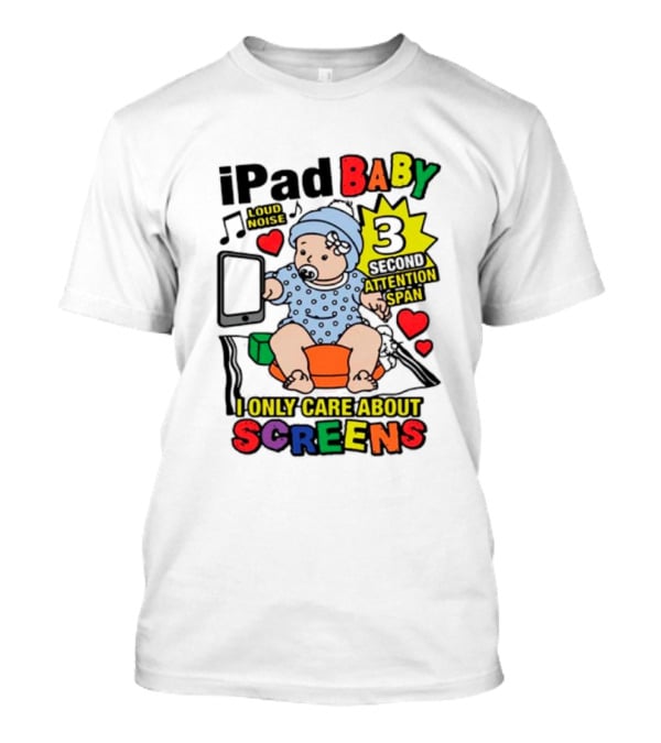 IPad Baby Loud Noise 3 Second Attention Span I Only Care About Screens T-Shirt
