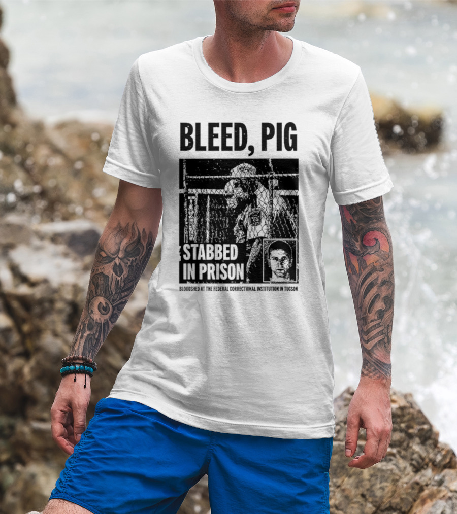 Bleed Pig Stabbed In Prison Bloodshed At The Federal Correctional Institution In Tucson T-Shirt
