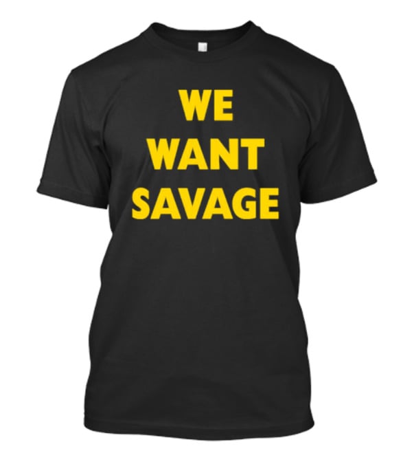 WE WANT SAVAGE T-Shirt