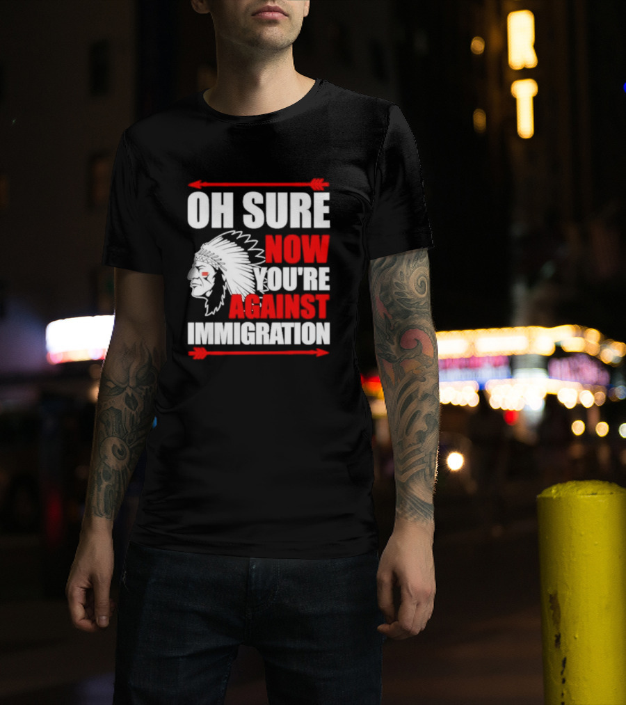 Oh Sure Now You're Against Immigration Native American Headdress Arrows T-Shirt