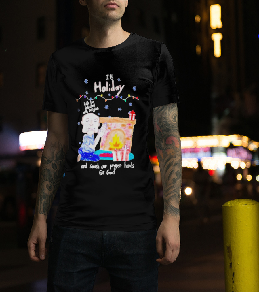 It’s Holiday Let’s Be Infected With Religion And Smush Our Prayer Hands For God Fireplace And Gifts T-Shirt
