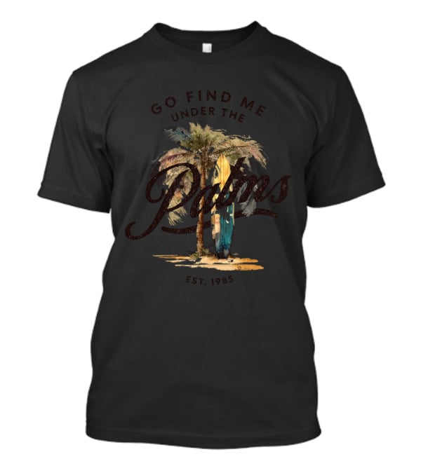 Go Find Me Under The Palms Est. 1985 T-Shirt