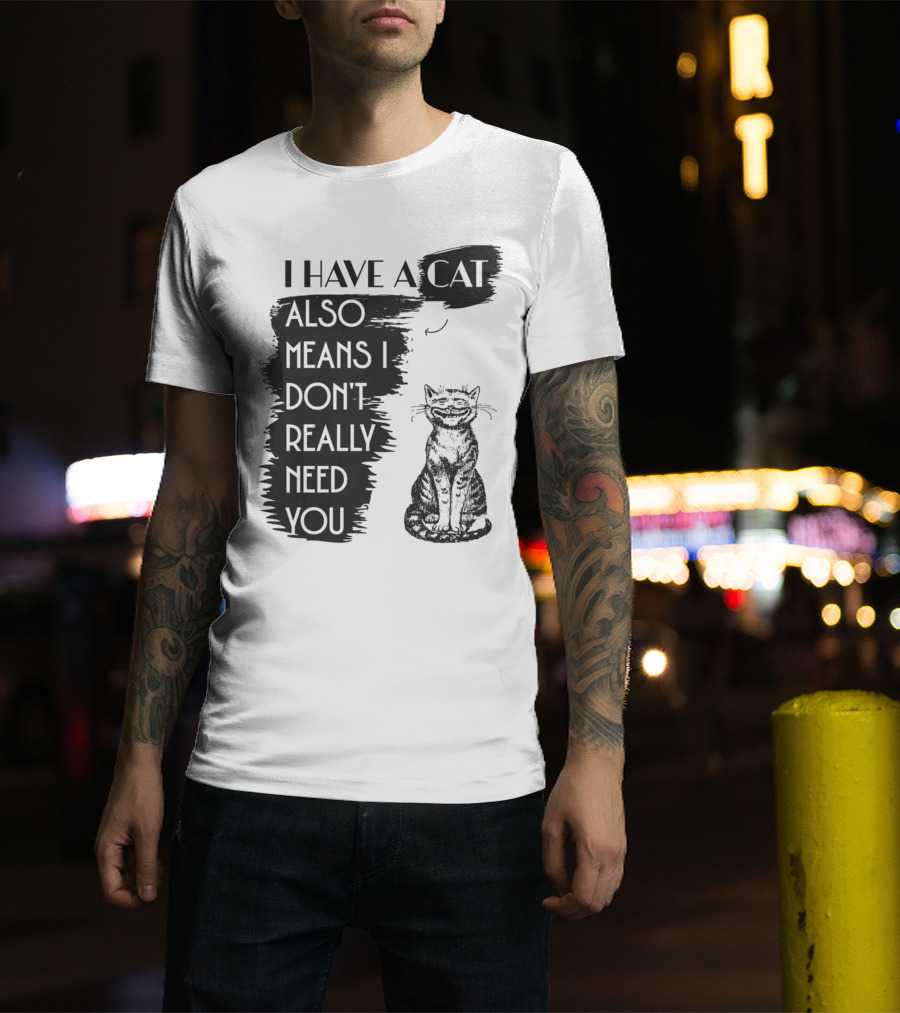 I Have A Cat Also Means I Don't Really Need You T-Shirt