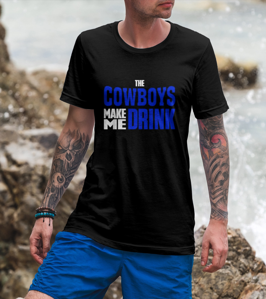 The Cowboys Make ME Drink T-Shirt