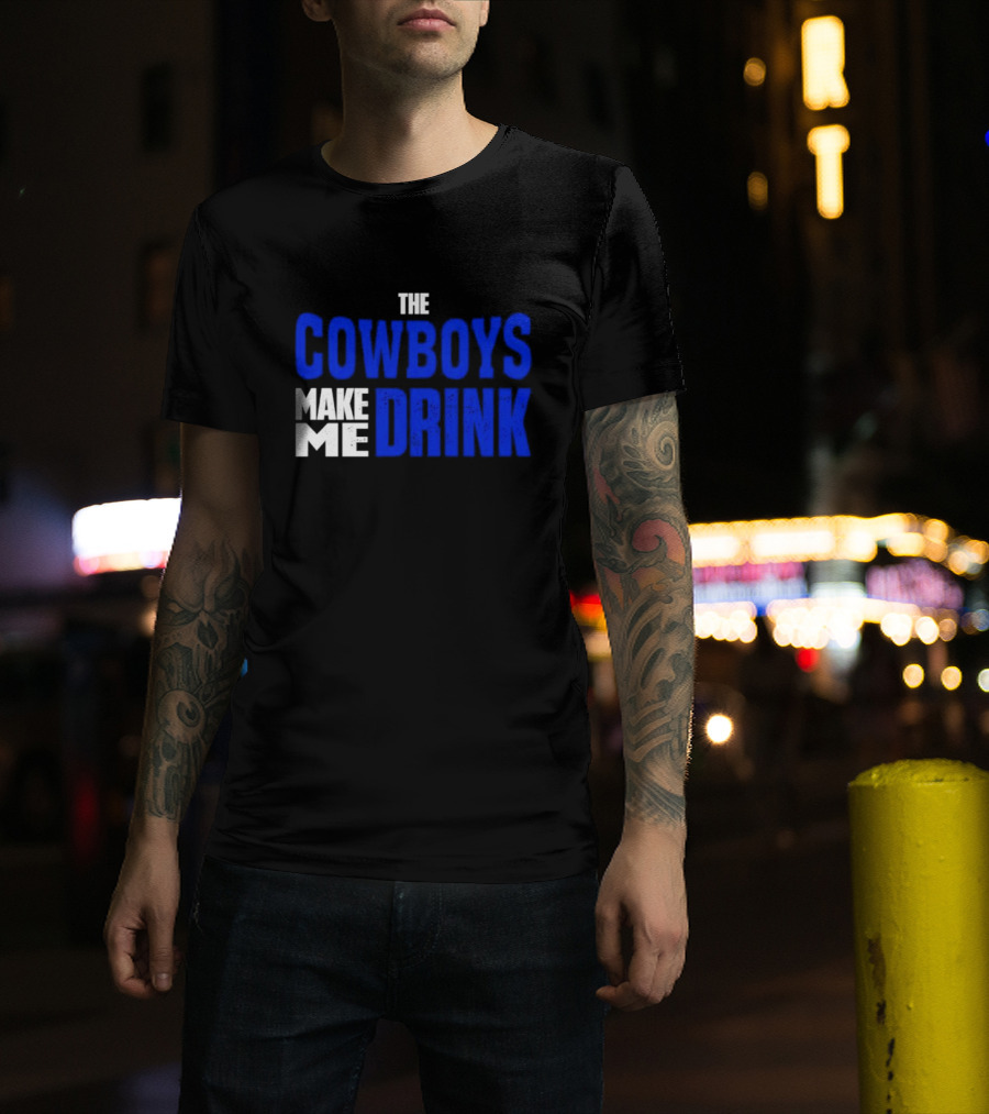 The Cowboys Make ME Drink T-Shirt